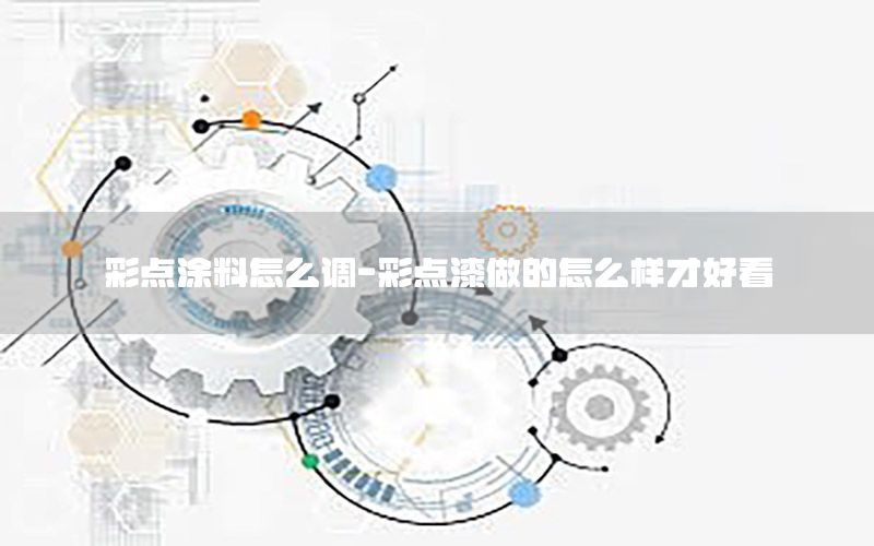 彩點(diǎn)涂料怎么調(diào)-彩點(diǎn)漆做的怎么樣才好看