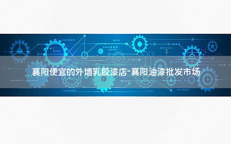 襄陽便宜的外墻乳膠漆店-襄陽油漆批發(fā)市場