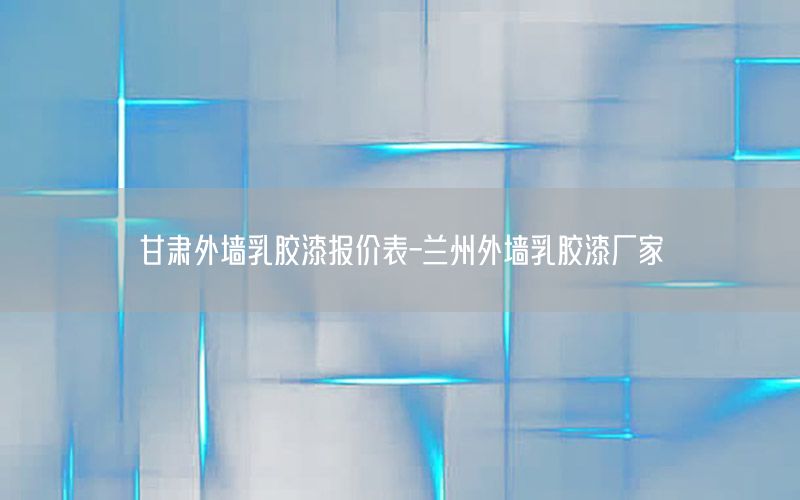 甘肅外墻乳膠漆報價表-蘭州外墻乳膠漆廠家
