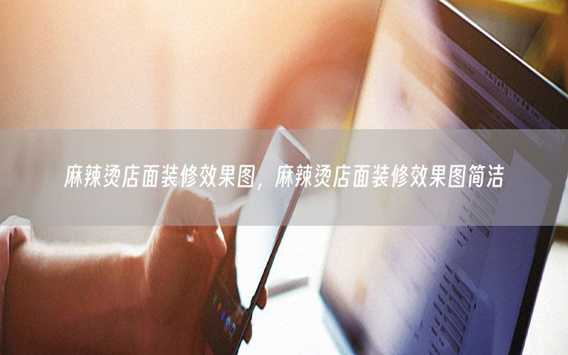 麻辣燙店面裝修效果圖，麻辣燙店面裝修效果圖簡(jiǎn)潔