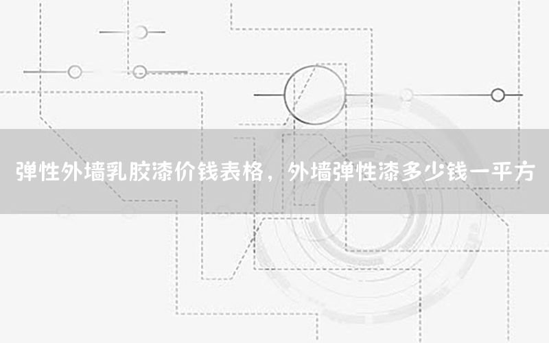 彈性外墻乳膠漆價錢表格，外墻彈性漆多少錢一平方