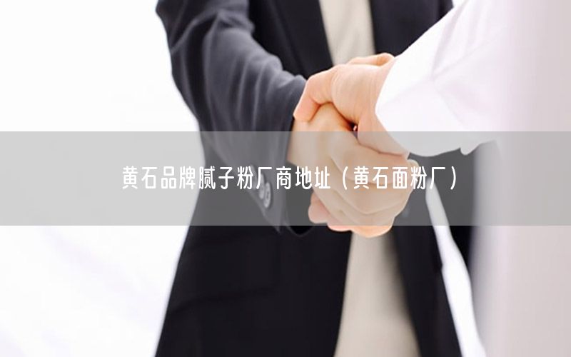 黃石品牌膩子粉廠商地址（黃石面粉廠）