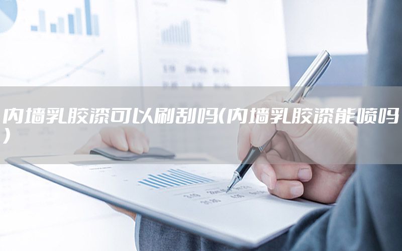 內(nèi)墻乳膠漆可以刷刮嗎（內(nèi)墻乳膠漆能噴嗎）