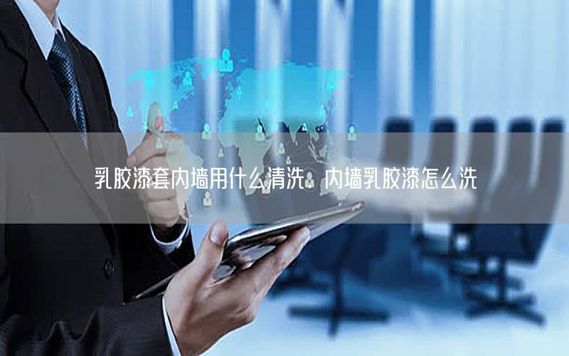乳膠漆套內(nèi)墻用什么清洗，內(nèi)墻乳膠漆怎么洗