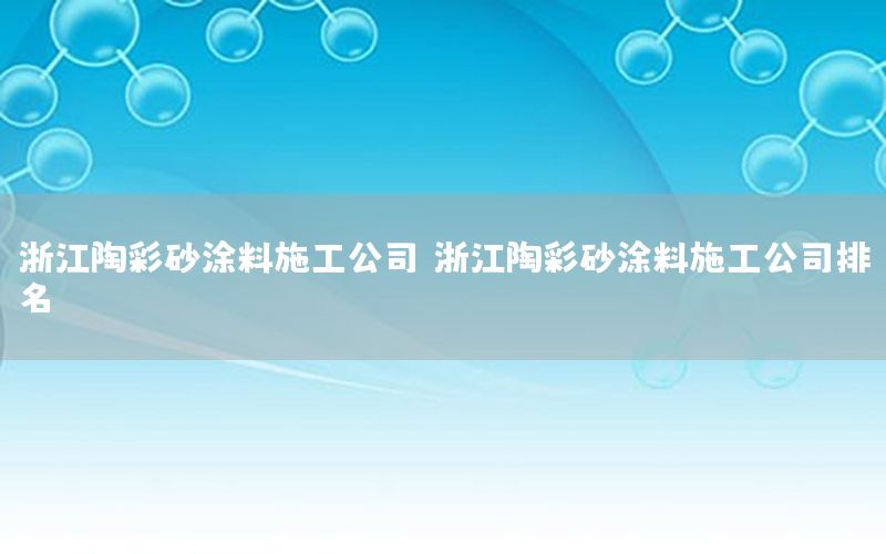 浙江陶彩砂涂料施工公司，浙江陶彩砂涂料施工公司排名