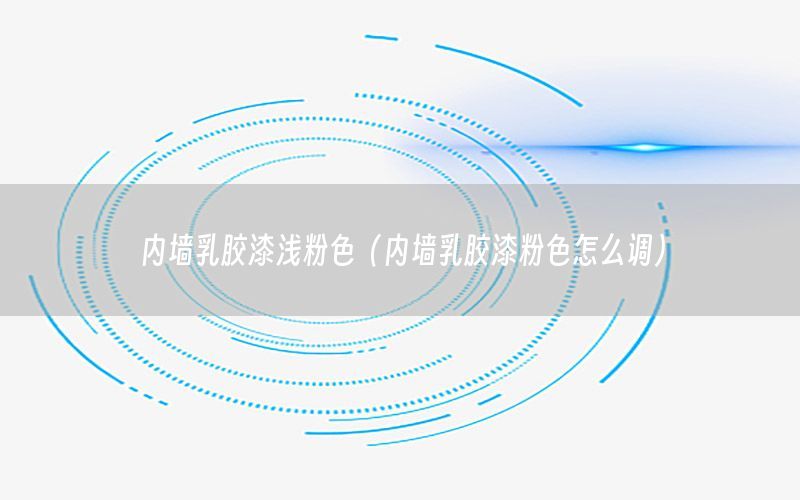 內(nèi)墻乳膠漆淺粉色（內(nèi)墻乳膠漆粉色怎么調(diào)）