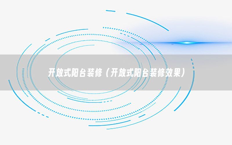 開放式陽臺裝修（開放式陽臺裝修效果）