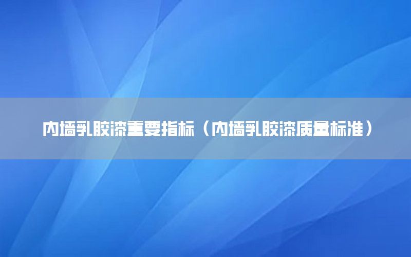 內(nèi)墻乳膠漆重要指標（內(nèi)墻乳膠漆質(zhì)量標準）