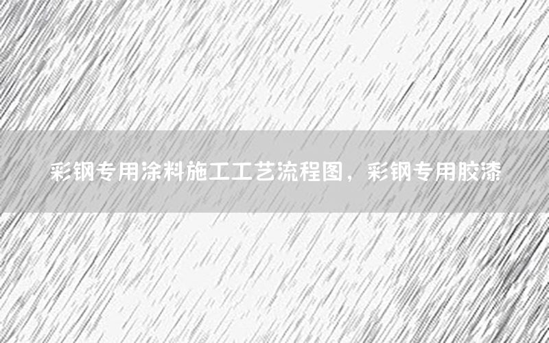 彩鋼專用涂料施工工藝流程圖，彩鋼專用膠漆