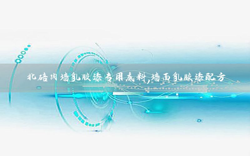 北碚內(nèi)墻乳膠漆專用底料，墻面乳膠漆配方