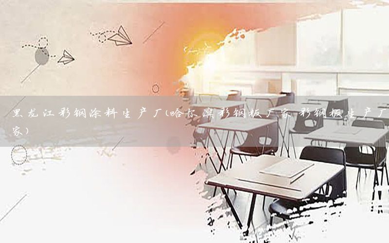 黑龍江彩鋼涂料生產(chǎn)廠(chǎng)（哈爾濱彩鋼板廠(chǎng)家 彩鋼板生產(chǎn)廠(chǎng)家）