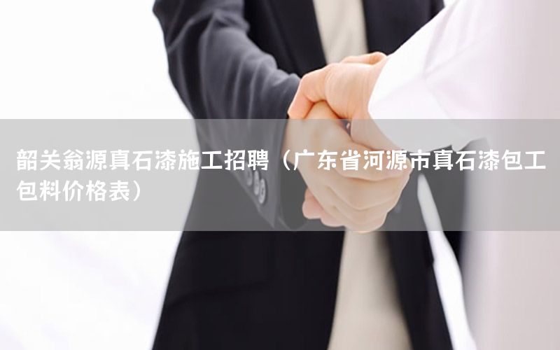 韶關(guān)翁源真石漆施工招聘（廣東省河源市真石漆包工包料價(jià)格表）