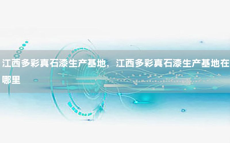 江西多彩真石漆生產(chǎn)基地，江西多彩真石漆生產(chǎn)基地在哪里