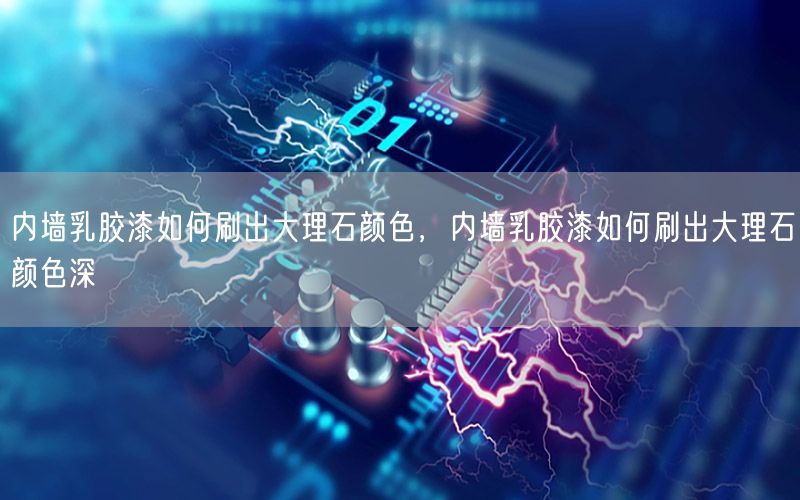 內(nèi)墻乳膠漆如何刷出大理石顏色，內(nèi)墻乳膠漆如何刷出大理石顏色深