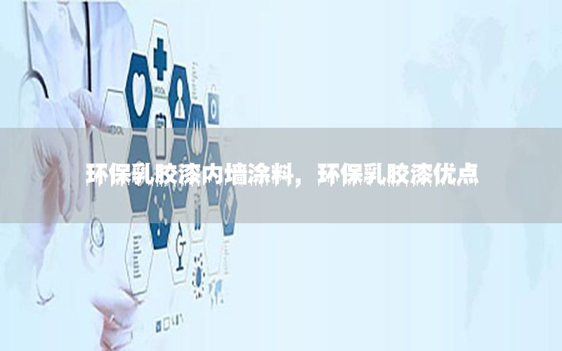 環(huán)保乳膠漆內(nèi)墻涂料，環(huán)保乳膠漆優(yōu)點(diǎn)
