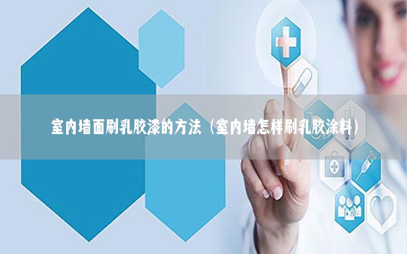 室內(nèi)墻面刷乳膠漆的方法（室內(nèi)墻怎樣刷乳膠涂料）