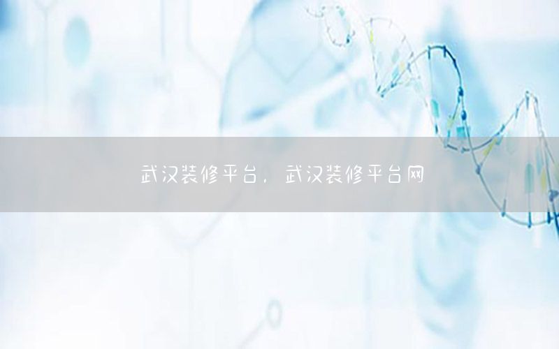 武漢裝修平臺，武漢裝修平臺網(wǎng)