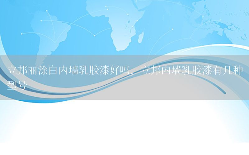 立邦麗涂白內(nèi)墻乳膠漆好嗎，立邦內(nèi)墻乳膠漆有幾種型號