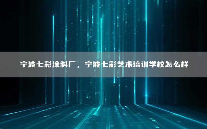 寧波七彩涂料廠，寧波七彩藝術(shù)培訓學校怎么樣