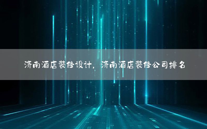 濟南酒店裝修設(shè)計，濟南酒店裝修公司排名