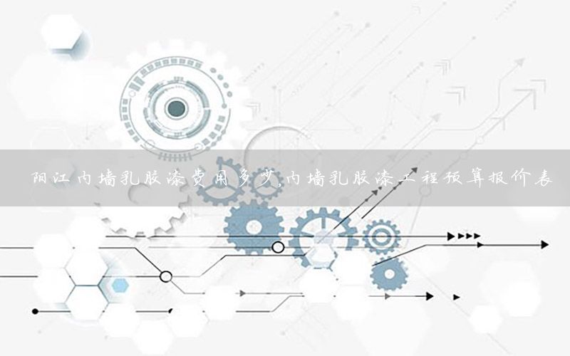 陽江內(nèi)墻乳膠漆費(fèi)用多少，內(nèi)墻乳膠漆工程預(yù)算報(bào)價(jià)表