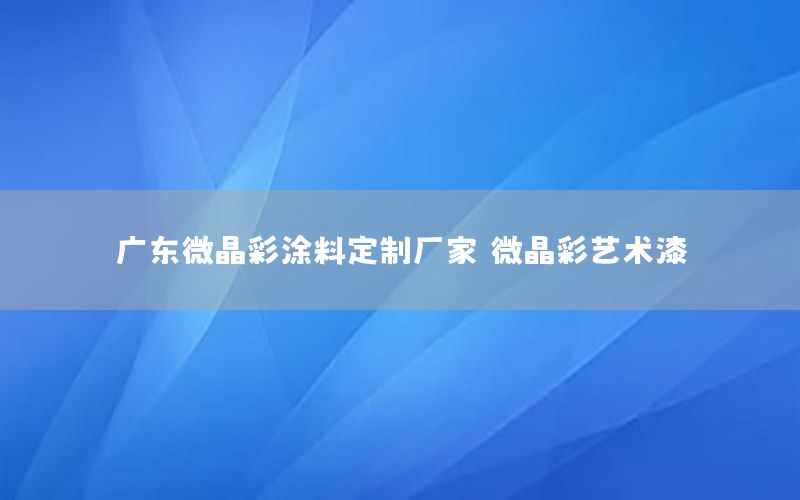 廣東微晶彩涂料定制廠家，微晶彩藝術(shù)漆