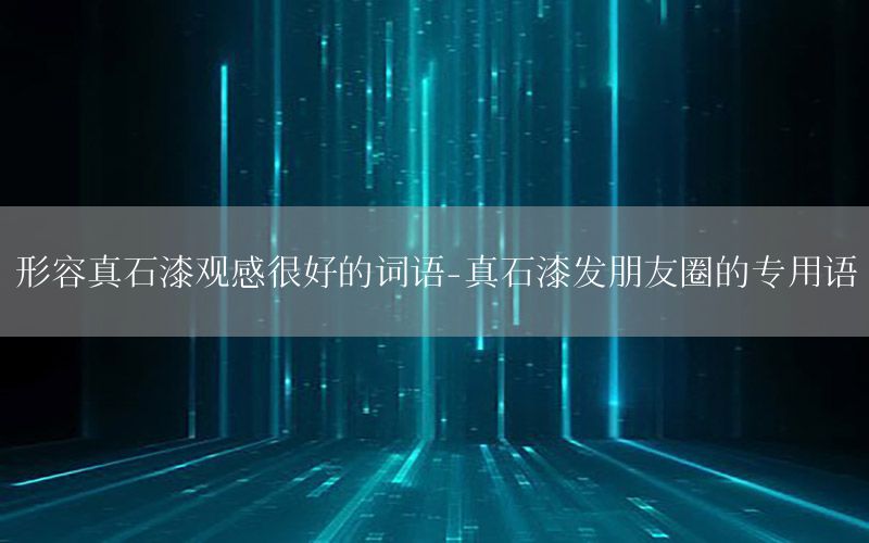 形容真石漆觀感很好的詞語-真石漆發(fā)朋友圈的專用語