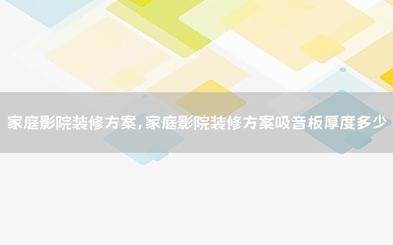 家庭影院裝修方案，家庭影院裝修方案吸音板厚度多少