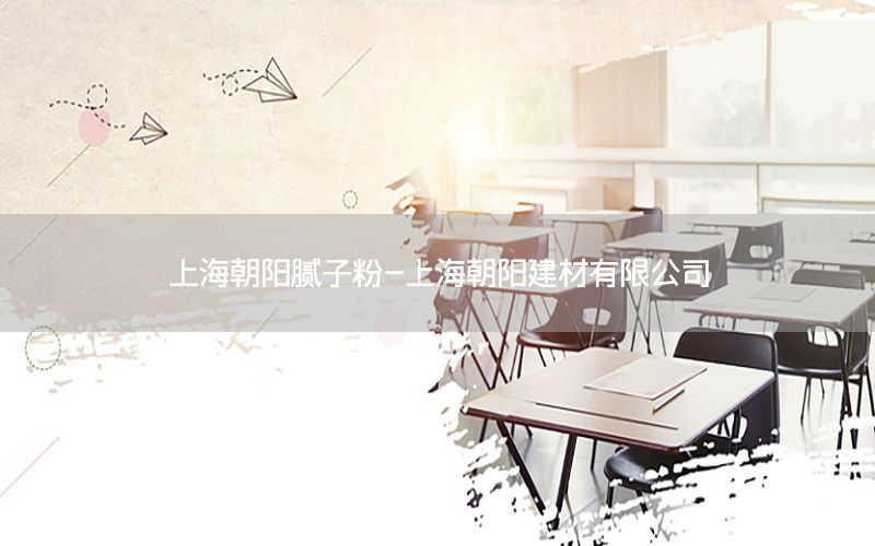 上海朝陽膩子粉-上海朝陽建材有限公司
