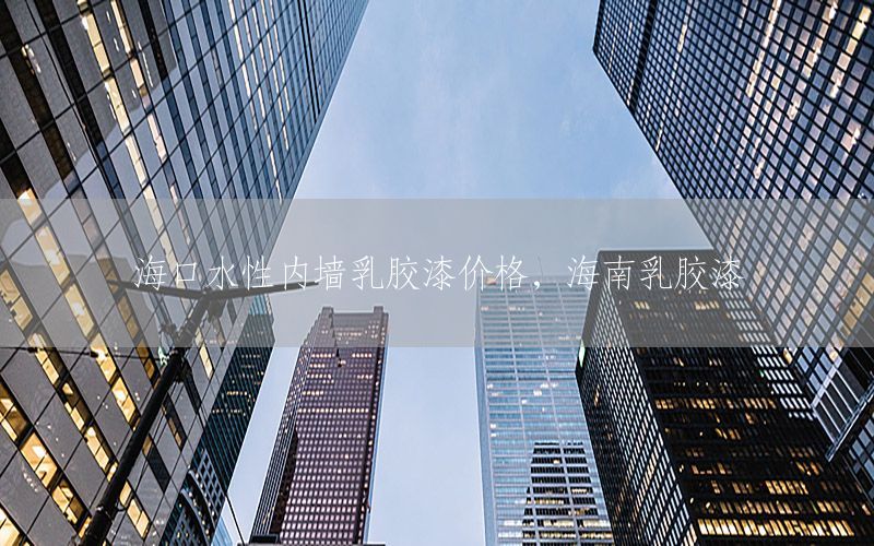 海口水性內(nèi)墻乳膠漆價格，海南乳膠漆