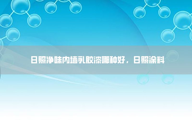 日照凈味內(nèi)墻乳膠漆哪種好，日照涂料