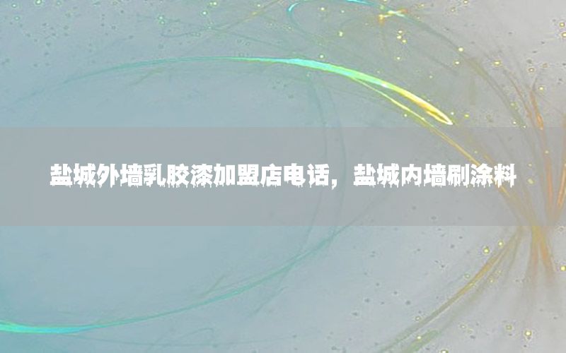 鹽城外墻乳膠漆加盟店電話，鹽城內(nèi)墻刷涂料