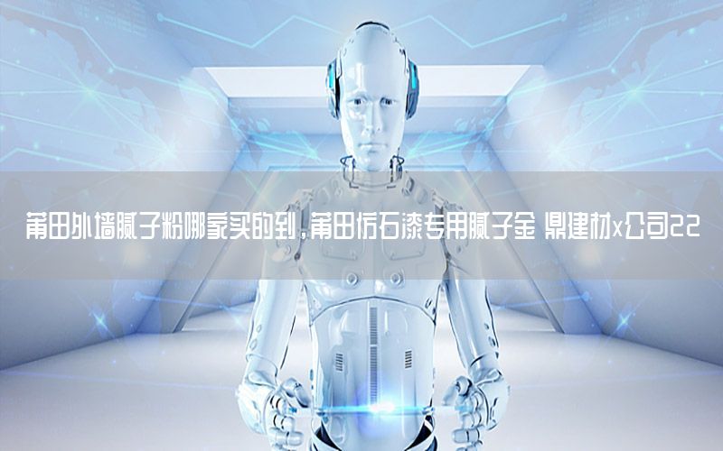 莆田外墻膩?zhàn)臃勰募屹I的到，莆田仿石漆專用膩?zhàn)咏?鼎建材x公司22
