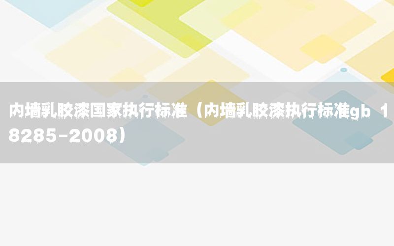內(nèi)墻乳膠漆國(guó)家執(zhí)行標(biāo)準(zhǔn)（內(nèi)墻乳膠漆執(zhí)行標(biāo)準(zhǔn)gb 18285-2008）