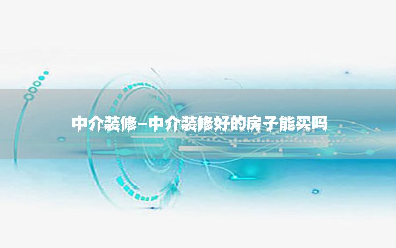 中介裝修-中介裝修好的房子能買(mǎi)嗎
