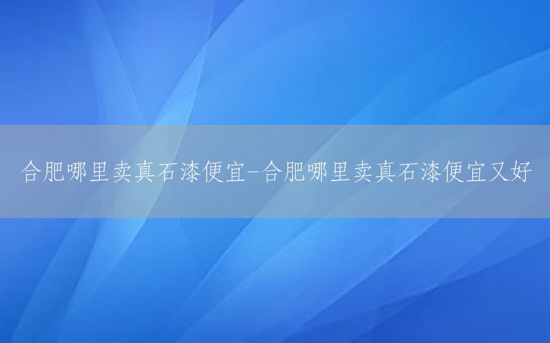 合肥哪里賣真石漆便宜-合肥哪里賣真石漆便宜又好