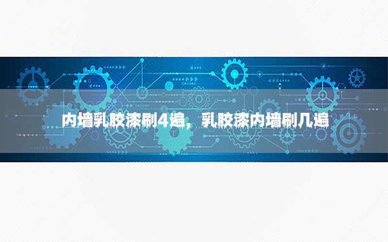 內(nèi)墻乳膠漆刷4遍，乳膠漆內(nèi)墻刷幾遍