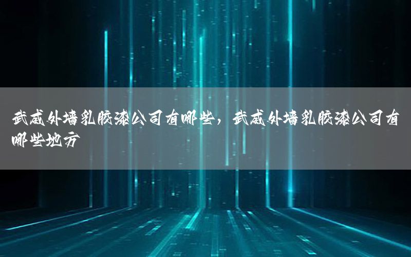 武威外墻乳膠漆公司有哪些，武威外墻乳膠漆公司有哪些地方