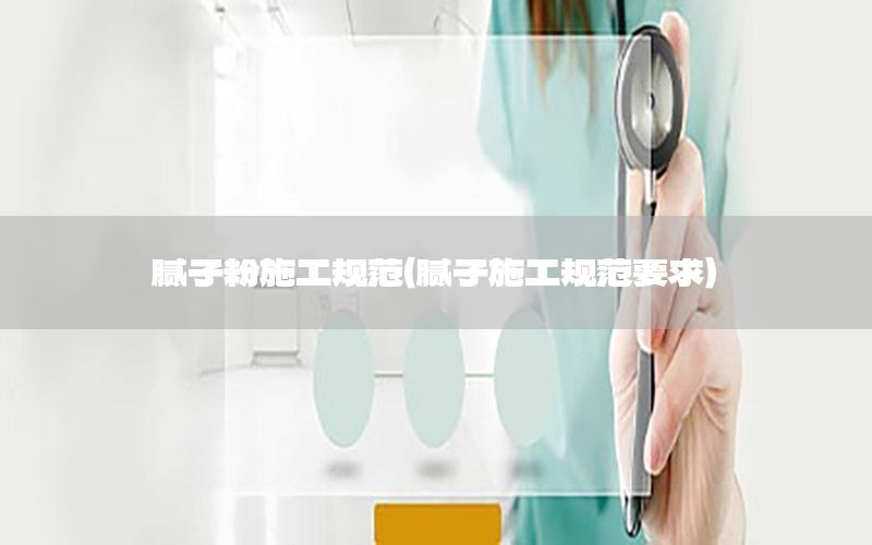 膩?zhàn)臃凼┕ひ?guī)范（膩?zhàn)邮┕ひ?guī)范要求）