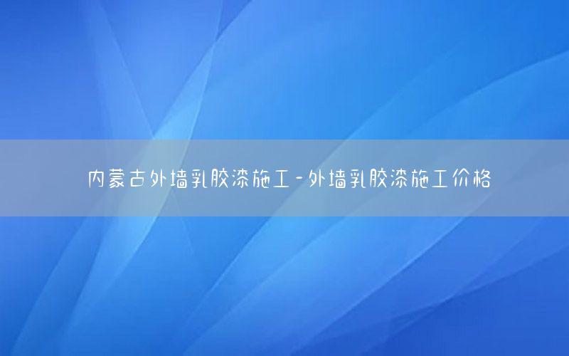 內(nèi)蒙古外墻乳膠漆施工-外墻乳膠漆施工價格