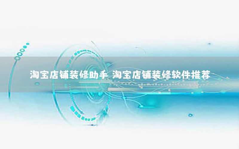 淘寶店鋪裝修助手，淘寶店鋪裝修軟件推薦