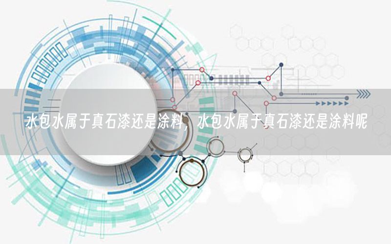 水包水屬于真石漆還是涂料，水包水屬于真石漆還是涂料呢