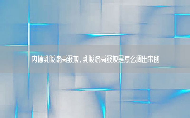 內(nèi)墻乳膠漆高級灰，乳膠漆高級灰是怎么調(diào)出來的
