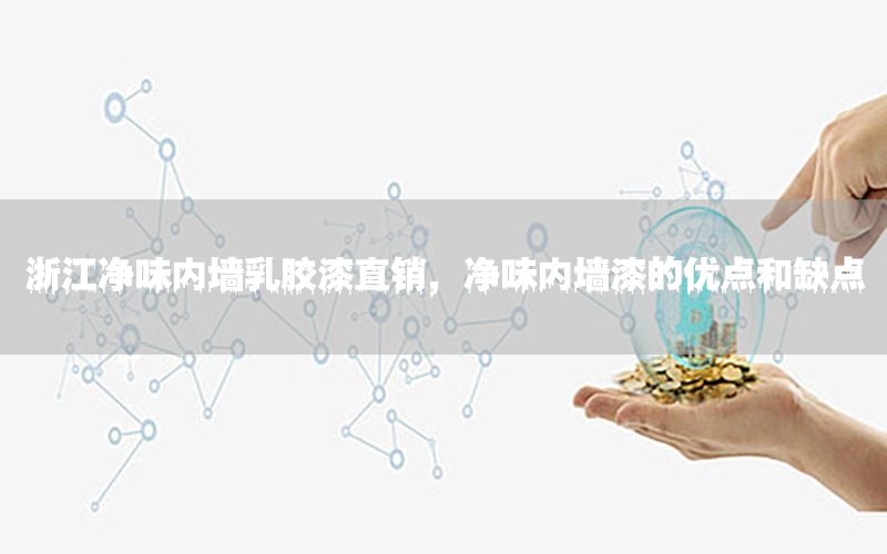 浙江凈味內(nèi)墻乳膠漆直銷(xiāo)，凈味內(nèi)墻漆的優(yōu)點(diǎn)和缺點(diǎn)