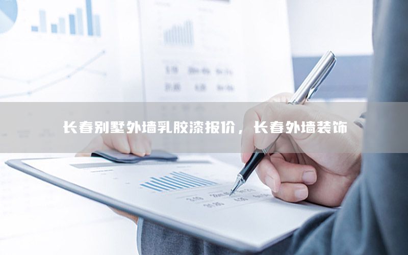 長春別墅外墻乳膠漆報價，長春外墻裝飾