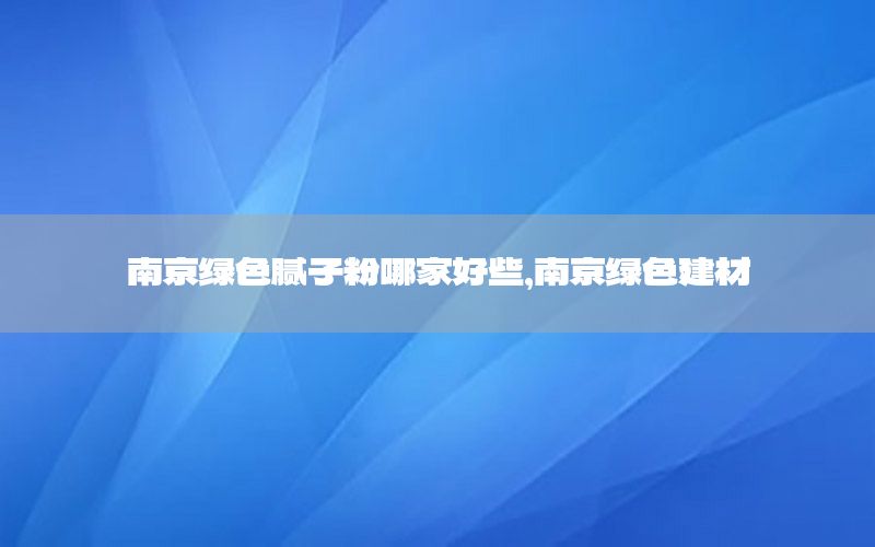南京綠色膩?zhàn)臃勰募液眯?，南京綠色建材