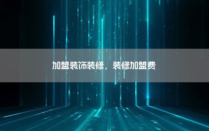 加盟裝飾裝修，裝修加盟費(fèi)