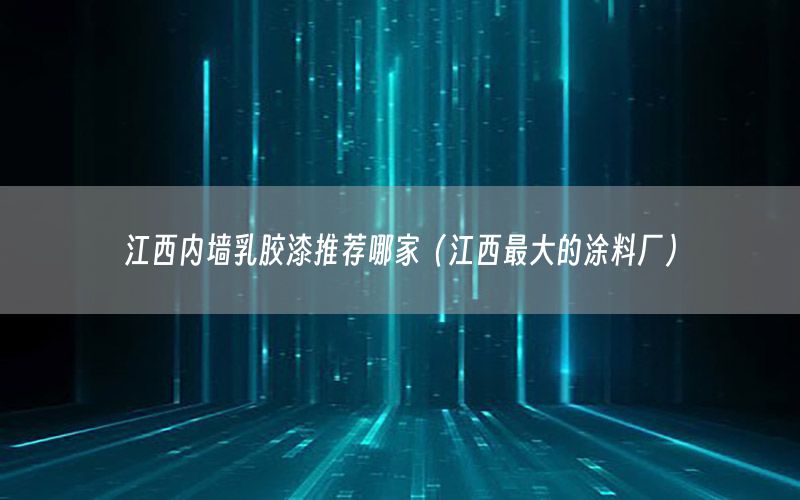 江西內(nèi)墻乳膠漆推薦哪家（江西最大的涂料廠）
