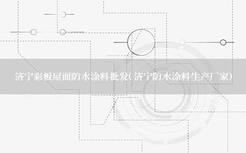 濟(jì)寧彩板屋面防水涂料批發(fā)（濟(jì)寧防水涂料生產(chǎn)廠家）