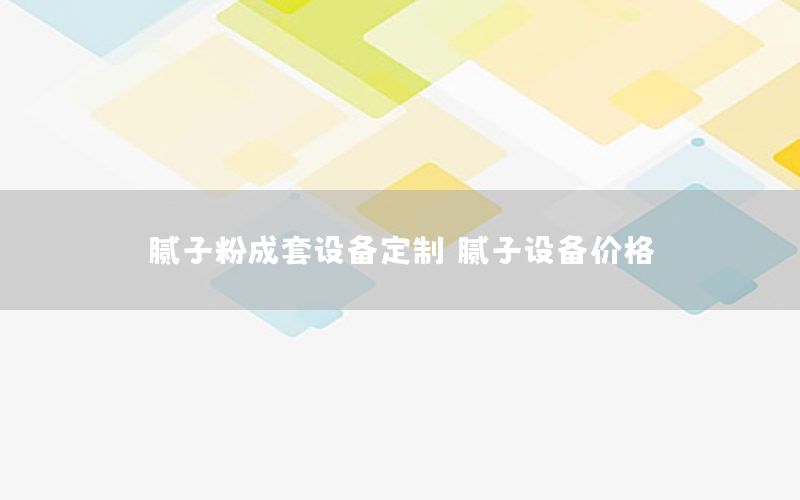 膩?zhàn)臃鄢商自O(shè)備定制，膩?zhàn)釉O(shè)備價(jià)格